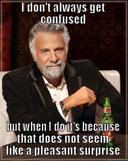 I DON'T ALWAYS GET CONFUSED BUT WHEN I DO IT'S BECAUSE THAT DOES NOT SEEM LIKE A PLEASANT SURPRISE The Most Interesting Man In The World