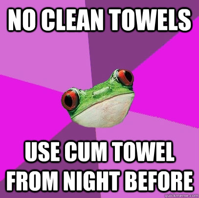 No clean towels use cum towel from night before  Foul Bachelorette Frog