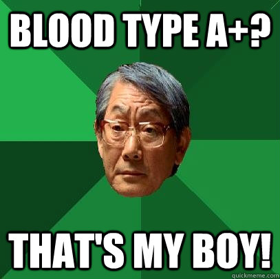 Blood Type A+? That's my boy!  High Expectations Asian Father