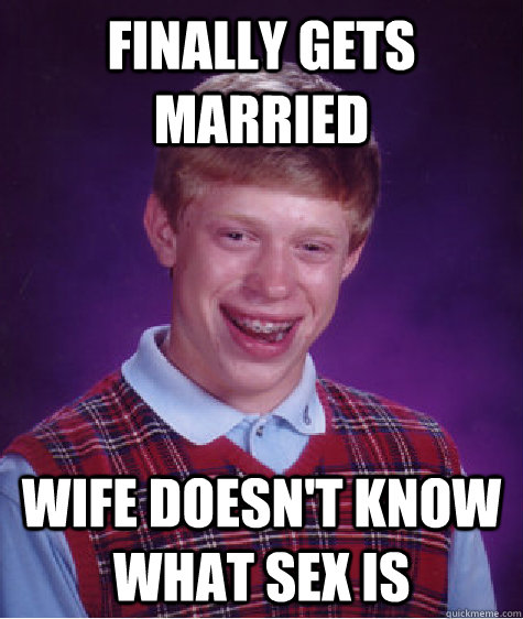 finally gets married wife doesn't know what sex is  Bad Luck Brian