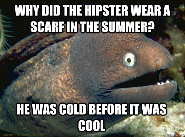 why did the hipster wear a scarf in the summer? he was cold before it was cool  Bad Joke Eel