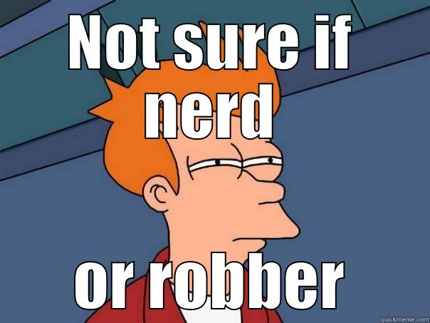 NOT SURE IF NERD OR ROBBER Futurama Fry