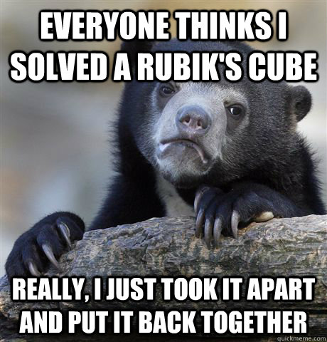 Everyone thinks I solved a rubik's cube really, i just took it apart and put it back together  Confession Bear