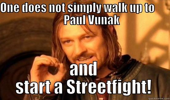 ONE DOES NOT SIMPLY WALK UP TO              PAUL VUNAK AND START A STREETFIGHT! Boromir