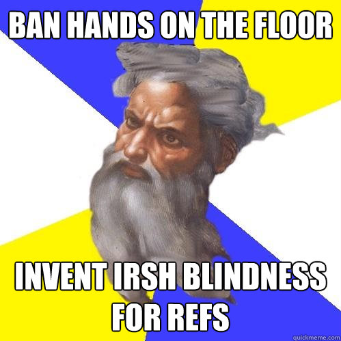 Ban hands on the floor  invent irsh blindness for refs   Advice God