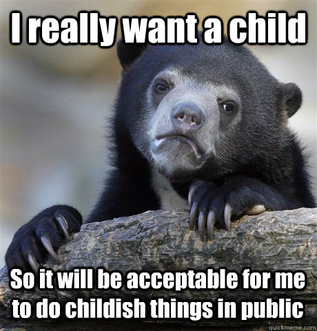 I really want a child So it will be acceptable for me to do childish things in public  Confession Bear