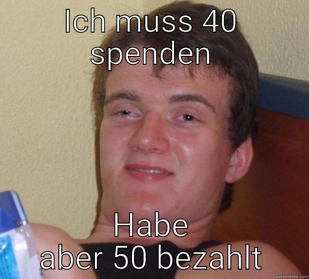 ICH MUSS 40 SPENDEN HABE ABER 50 BEZAHLT 10 Guy