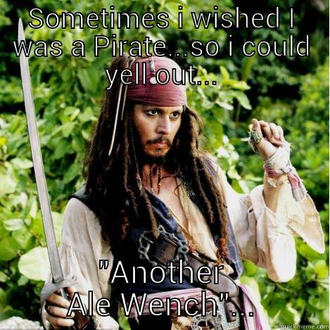 SOMETIMES I WISHED I WAS A PIRATE...SO I COULD YELL OUT... 