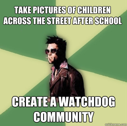 Take pictures of children across the street after school Create a watchdog community  Helpful Tyler Durden