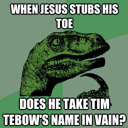 When Jesus stubs his toe Does he take Tim Tebow's name in vain?  Philosoraptor