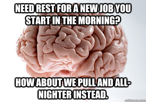 Need rest for a new job you start in the morning? How about we pull and all-nighter instead.  Scumbag Brain