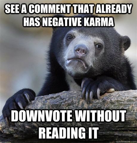 See a comment that already has negative karma Downvote without reading it - See a comment that already has negative karma Downvote without reading it  Confession Bear