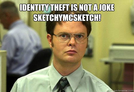 IDENTITY THEFT IS NOT A JOKE SKETCHYMCSKETCH!
   Dwight