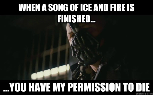 When A Song of Ice and Fire is finished... ...you have my permission to die  Badass Bane