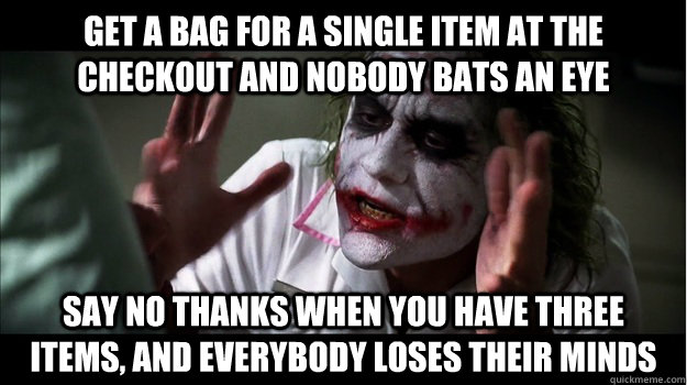 Get a bag for a single item at the checkout and nobody bats an eye Say no thanks when you have three items, and everybody loses their minds  Joker Mind Loss