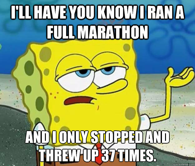 I'll have you know I ran a full marathon And I only stopped and threw up 37 times.  Tough Spongebob