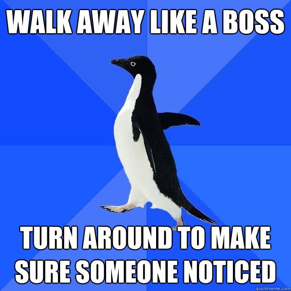 Walk away like a boss Turn around to make sure someone noticed - Walk away like a boss Turn around to make sure someone noticed  Socially Awkward Penguin