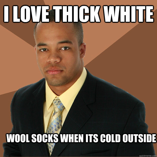 I LOVE THICK WHITE WOOL SOCKS WHEN ITS COLD OUTSIDE - I LOVE THICK WHITE WOOL SOCKS WHEN ITS COLD OUTSIDE  Successful Black Man