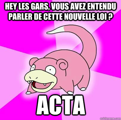 Hey les gars, vous avez entendu parler de cette nouvelle loi ? ACTA - Hey les gars, vous avez entendu parler de cette nouvelle loi ? ACTA  Slowpoke