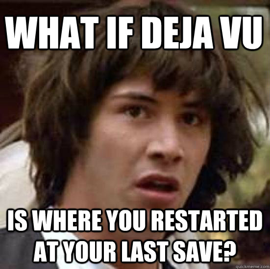 What if Deja Vu Is where you restarted at your last save?  conspiracy keanu