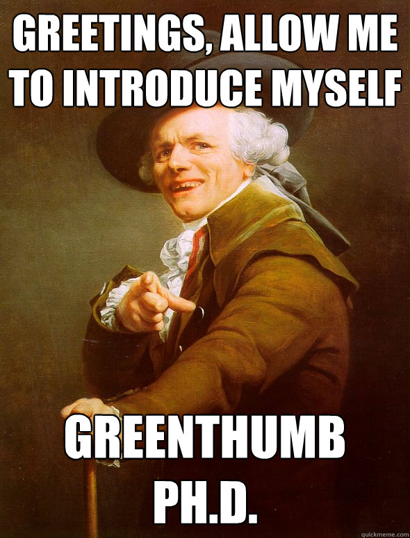 Greetings, allow me to introduce myself Greenthumb Ph.d.  Joseph Ducreux