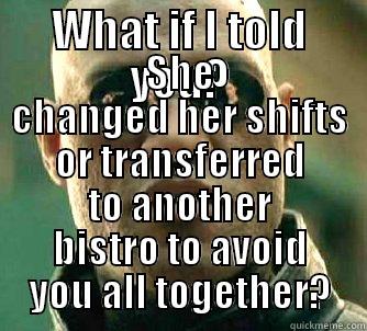 WHAT IF I TOLD YOU? SHE CHANGED HER SHIFTS OR TRANSFERRED TO ANOTHER BISTRO TO AVOID YOU ALL TOGETHER? Matrix Morpheus