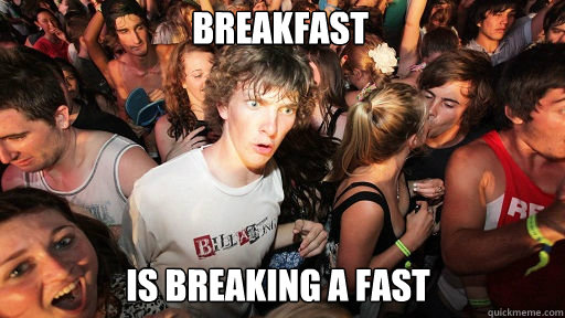 Breakfast
 Is breaking a fast - Breakfast
 Is breaking a fast  Sudden Clarity Clarence