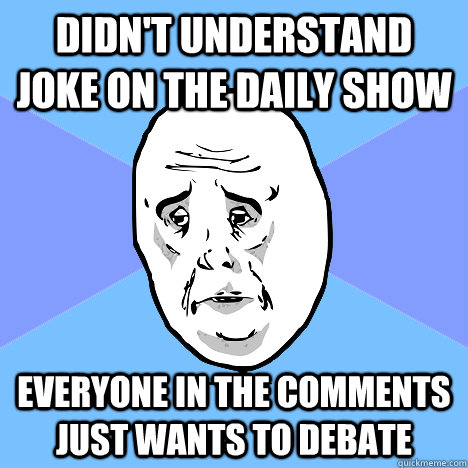 Didn't understand joke on the Daily Show Everyone in the comments just wants to debate  Okay Guy