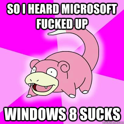 So i heard microsoft fucked up Windows 8 sucks   Slowpoke