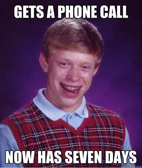 Gets a phone call Now has seven days - Gets a phone call Now has seven days  Bad Luck Brian