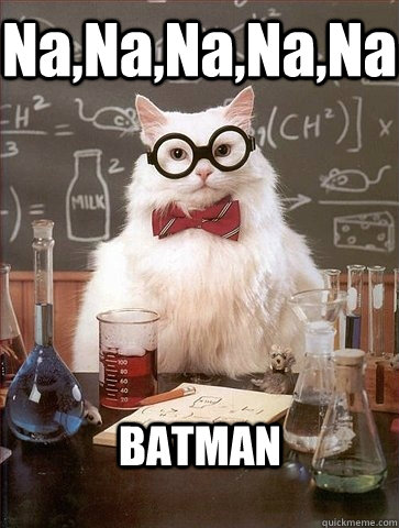 Na,Na,Na,Na,Na BATMAN - Na,Na,Na,Na,Na BATMAN  Chemistry Cat