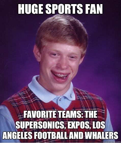 Huge sports fan Favorite teams: the supersonics, expos, Los Angeles football and whalers  Bad Luck Brian