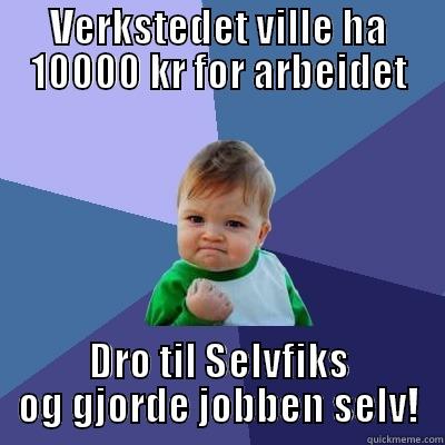 Selvfiks verksted - VERKSTEDET VILLE HA 10000 KR FOR ARBEIDET DRO TIL SELVFIKS OG GJORDE JOBBEN SELV! Success Kid