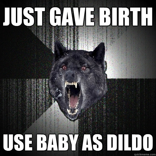 just gave birth use baby as dildo  Insanity Wolf