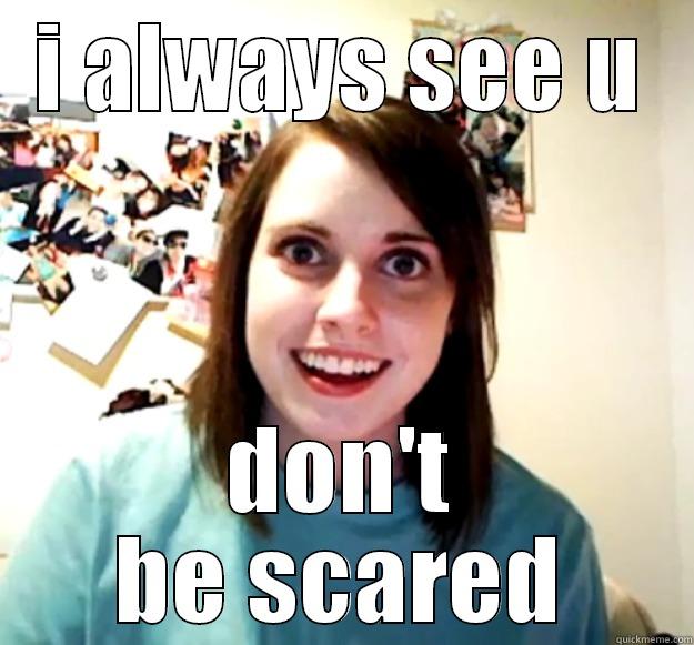 I ALWAYS SEE U DON'T BE SCARED Overly Attached Girlfriend