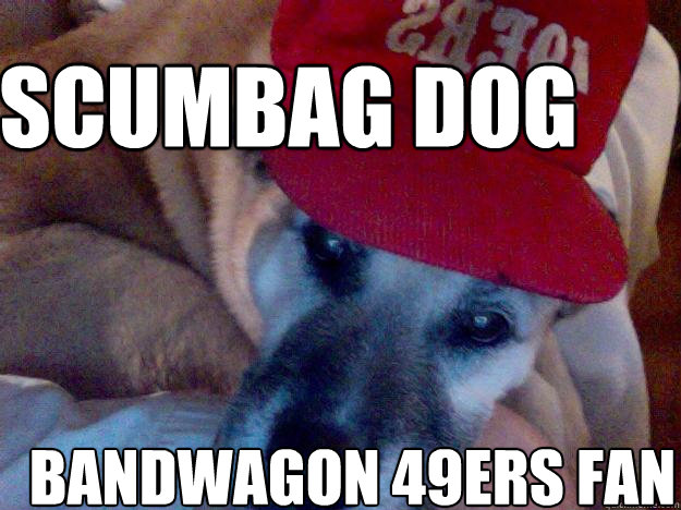 SCUMBAG DOG BANDWAGON 49ers FAN - SCUMBAG DOG BANDWAGON 49ers FAN  Scumbag dog