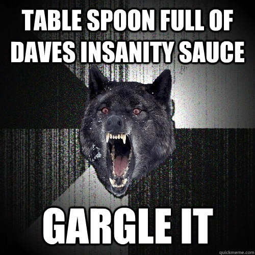 Table Spoon full of Daves insanity sauce gargle it  Insanity Wolf