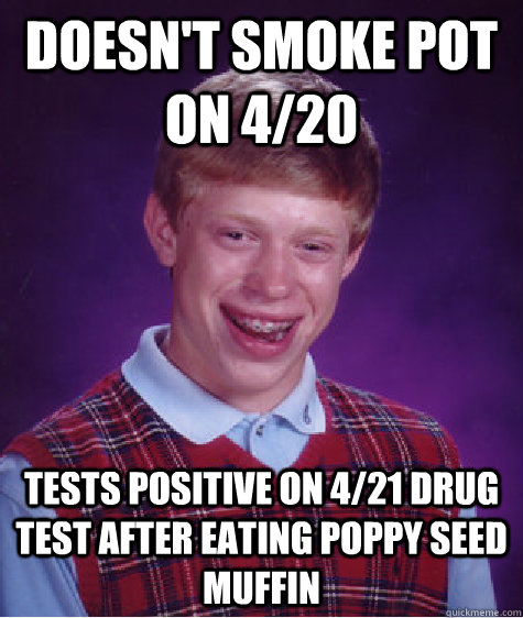 Doesn't smoke pot on 4/20 Tests positive on 4/21 drug test after eating poppy seed muffin - Doesn't smoke pot on 4/20 Tests positive on 4/21 drug test after eating poppy seed muffin  Bad Luck Brian