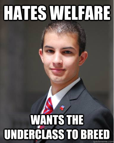 hates welfare wants the underclass to breed  College Conservative