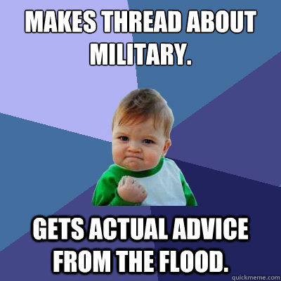 Makes thread about military. Gets actual advice from the flood.  Success Kid