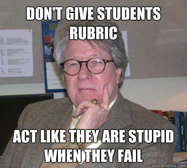 don't give students rubric act like they are stupid when they fail - don't give students rubric act like they are stupid when they fail  Humanities Professor