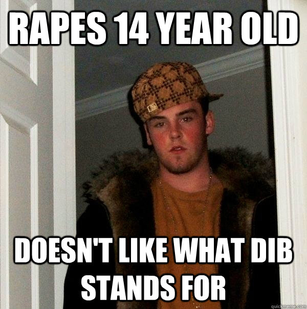 rapes 14 year old Doesn't like what Dib stands for  Scumbag Steve