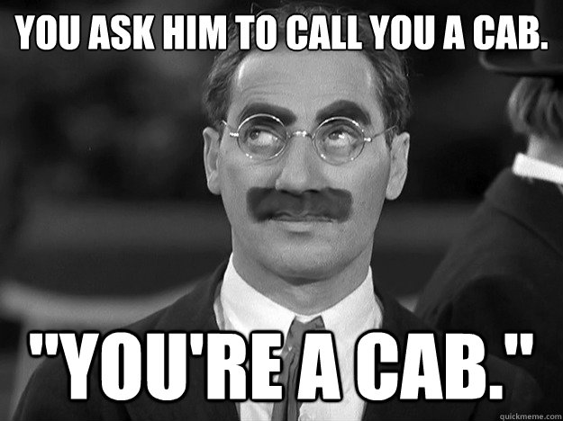 You ask him to call you a cab. 