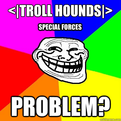 Special Forces Problem? <|TROLL HOUNDS|>  Troll Face