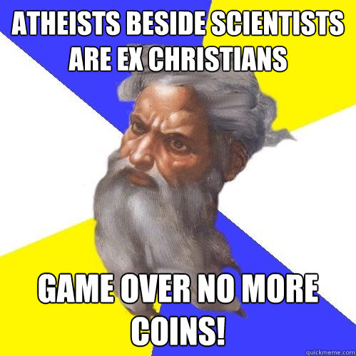 Atheists beside scientists are ex christians GAME OVER NO MORE COINS!  Advice God