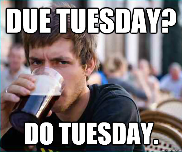 Due Tuesday? Do Tuesday. - Due Tuesday? Do Tuesday.  Lazy College Senior