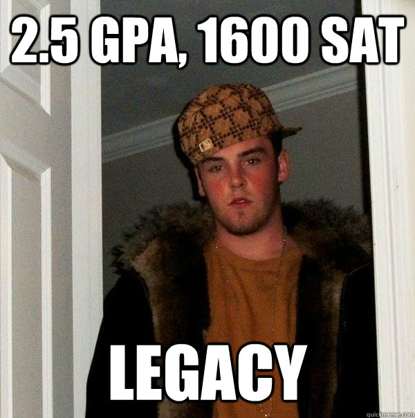 2.5 GPA, 1600 SAT LEGACY - 2.5 GPA, 1600 SAT LEGACY  Scumbag Steve