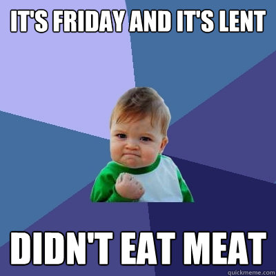 It's Friday and it's lent didn't eat meat - It's Friday and it's lent didn't eat meat  Success Kid