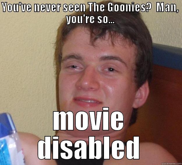 YOU'VE NEVER SEEN THE GOONIES?  MAN, YOU'RE SO... MOVIE DISABLED 10 Guy