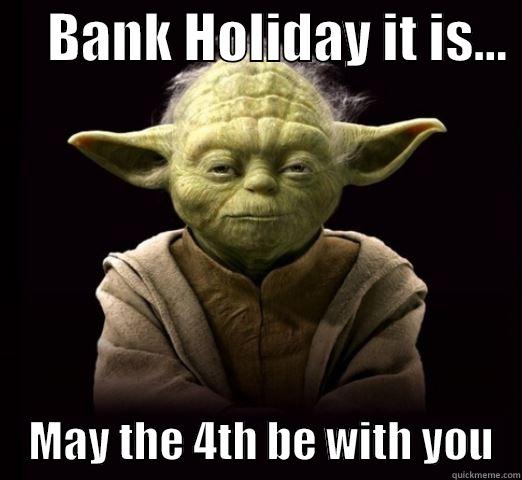 May the 4th be With you -     BANK HOLIDAY IT IS...      MAY THE 4TH BE WITH YOU   Misc